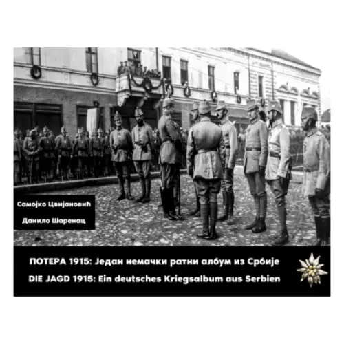 Potera 1915: jedan nemački ratni album iz Srbije / DIE Jagd 1915: Ein deutsches Kriegsalbum aus Serbie Samojko Cvijanović Danilo Šarenac