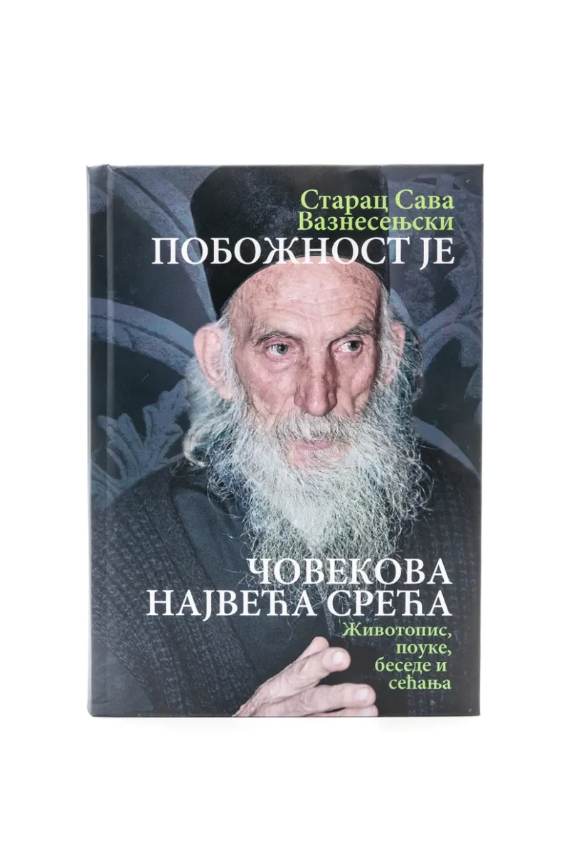 Побожност је човеку највећа срећа. Животопис, поуке, беседе и сећања / Старац Сава Вазнесењски